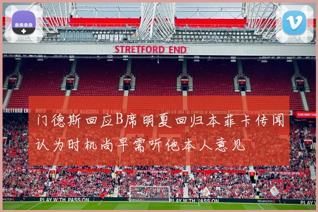 门德斯回应B席明夏回归本菲卡传闻认为时机尚早需听他本人意见