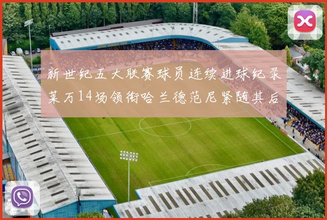 新世纪五大联赛球员连续进球纪录莱万14场领衔哈兰德范尼紧随其后