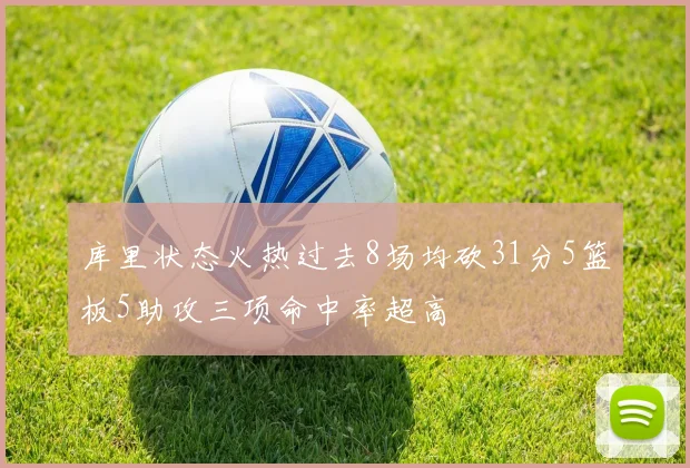 库里状态火热过去8场均砍31分5篮板5助攻三项命中率超高