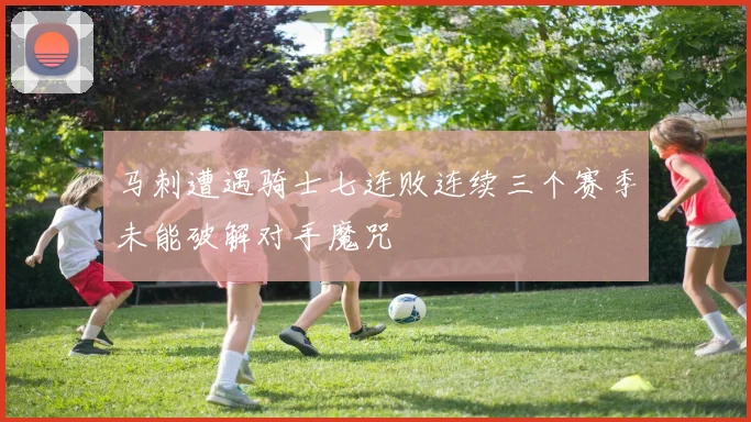 马刺遭遇骑士七连败连续三个赛季未能破解对手魔咒