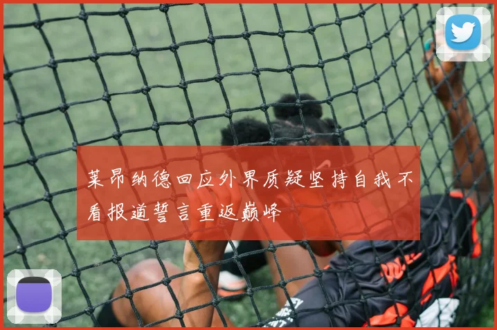 莱昂纳德回应外界质疑坚持自我不看报道誓言重返巅峰