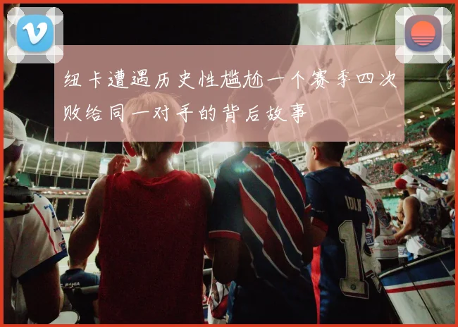 纽卡遭遇历史性尴尬一个赛季四次败给同一对手的背后故事