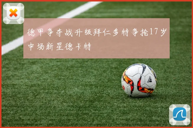 德甲争夺战升级拜仁多特争抢17岁中场新星德卡特