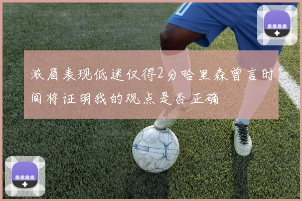 浓眉表现低迷仅得2分哈里森曾言时间将证明我的观点是否正确