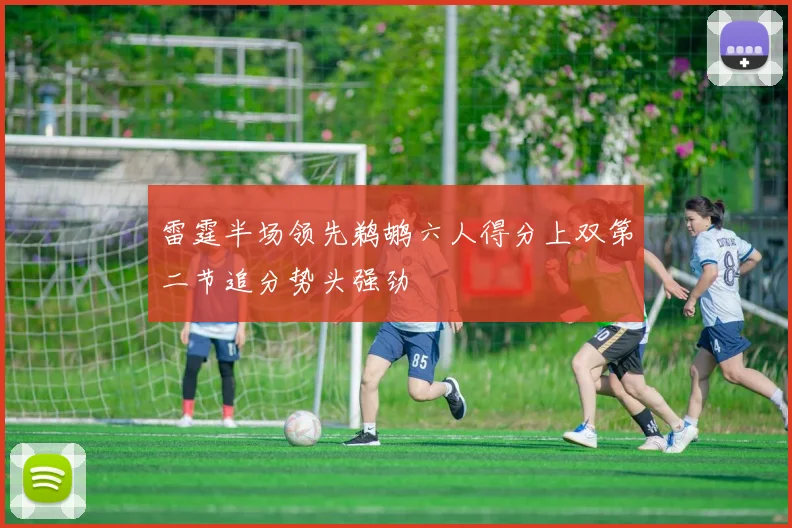 雷霆半场领先鹈鹕六人得分上双第二节追分势头强劲
