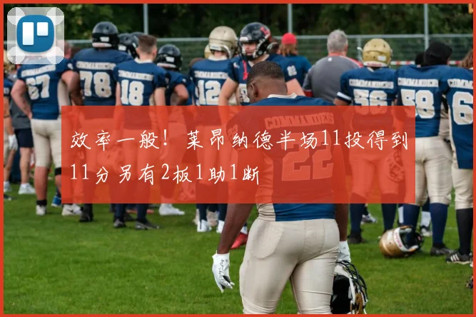 效率一般！莱昂纳德半场11投得到11分另有2板1助1断