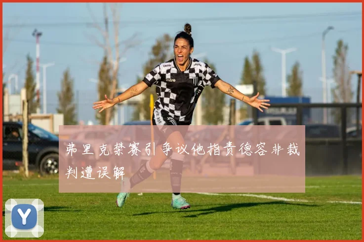 弗里克禁赛引争议他指责德容非裁判遭误解
