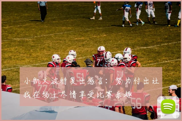 小凯文波特复出感言：努力付出让我在场上尽情享受比赛乐趣