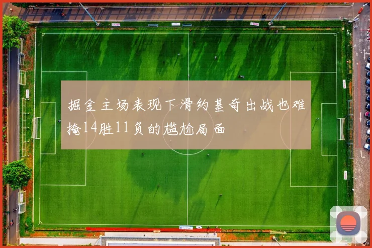 掘金主场表现下滑约基奇出战也难掩14胜11负的尴尬局面