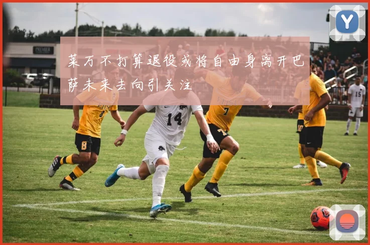 莱万不打算退役或将自由身离开巴萨未来去向引关注