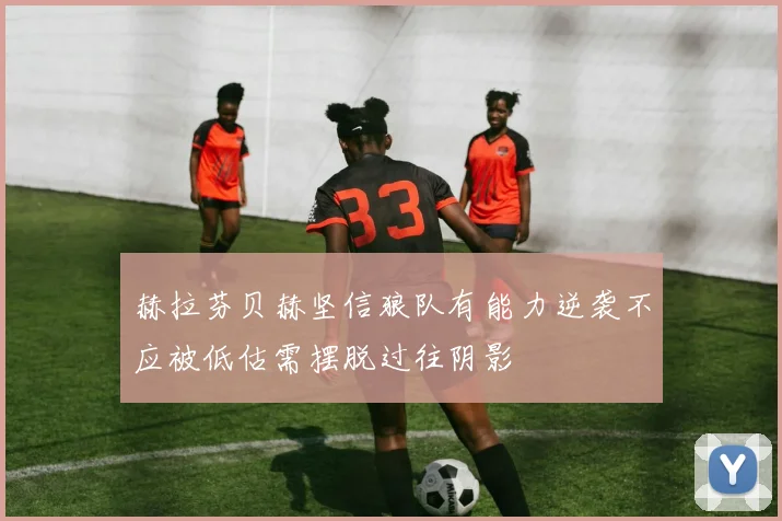 赫拉芬贝赫坚信狼队有能力逆袭不应被低估需摆脱过往阴影