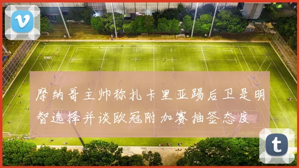 摩纳哥主帅称扎卡里亚踢后卫是明智选择并谈欧冠附加赛抽签态度
