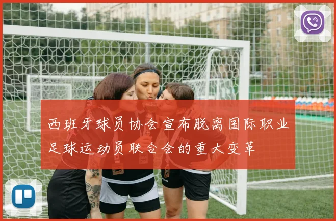 西班牙球员协会宣布脱离国际职业足球运动员联合会的重大变革