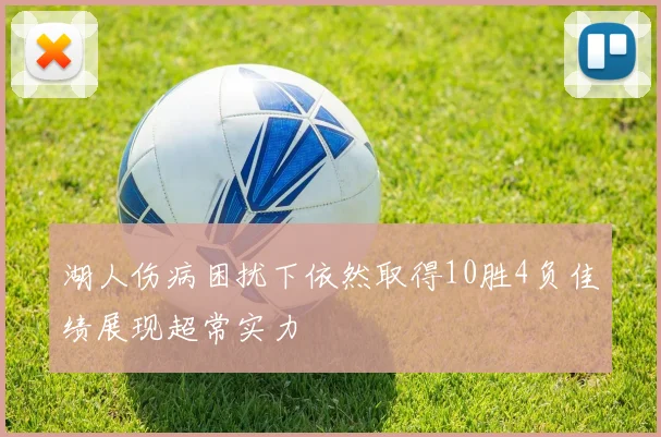 湖人伤病困扰下依然取得10胜4负佳绩展现超常实力