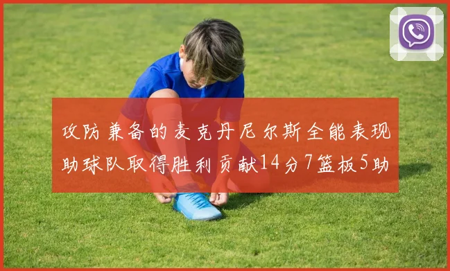 攻防兼备的麦克丹尼尔斯全能表现助球队取得胜利贡献14分7篮板5助攻2抢断2盖帽