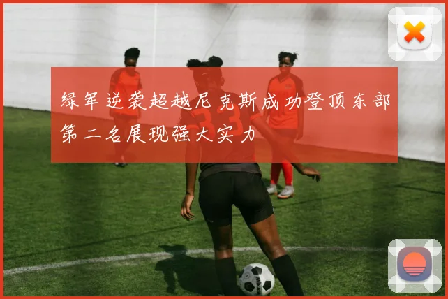 绿军逆袭超越尼克斯成功登顶东部第二名展现强大实力