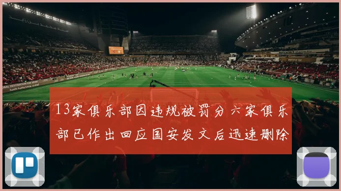 13家俱乐部因违规被罚分六家俱乐部已作出回应国安发文后迅速删除引发关注