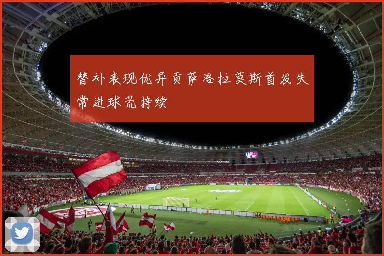 替补表现优异贡萨洛拉莫斯首发失常进球荒持续