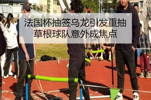 法国杯抽签乌龙引发重抽 草根球队意外成焦点 | milan