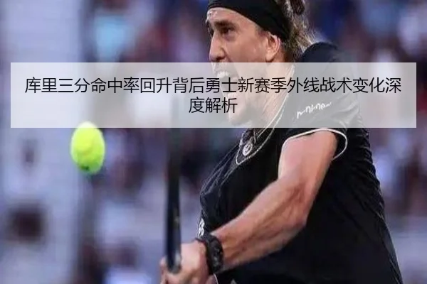 库里三分命中率回升背后勇士新赛季外线战术变化深度解析 | milan